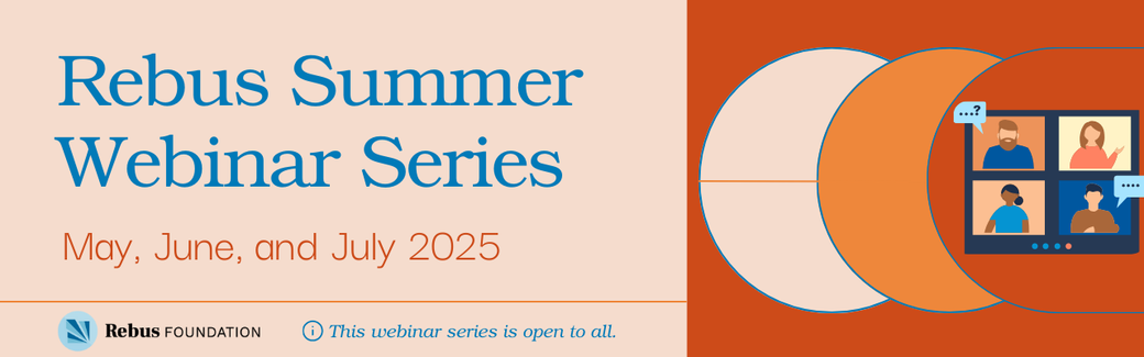 Rebus Summer Webinar Series
May, June, and July 2025
Rebus Foundation
This webinar series is open to all.
Icons of folks chatting on a video call.