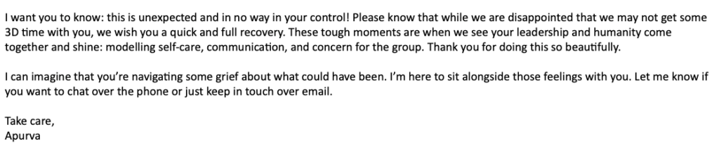 Screenshot of an email from Apurva responding to Jennifer who was unable to attend the Vancouver summit due to illness. The message reassures Jennifer that the situation is not under her control, wishes her a quick recovery, and reframes her decision as an act of leadership through modeling self-care and concern for the group. Apurva acknowledges the grief of missing the gathering and offers to sit alongside those feelings, inviting Jennifer to connect by phone or email.